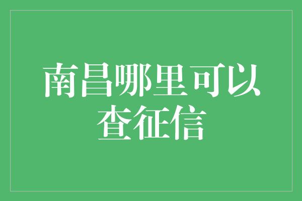 南昌哪里可以查征信