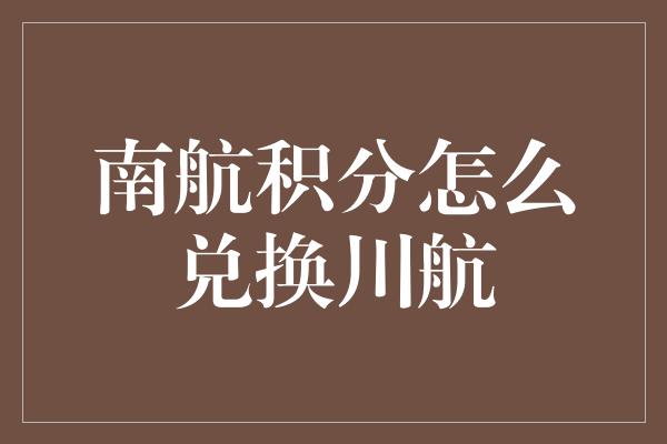 南航积分怎么兑换川航