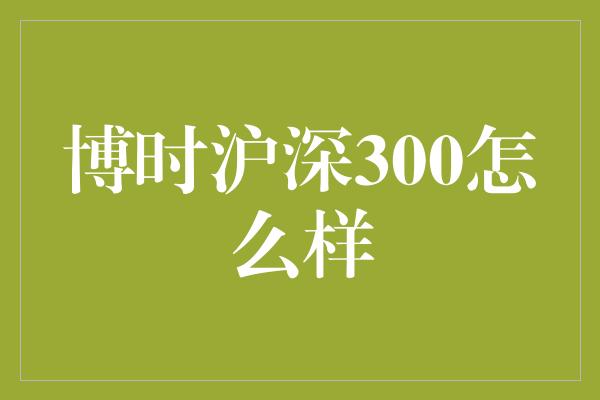 博时沪深300怎么样