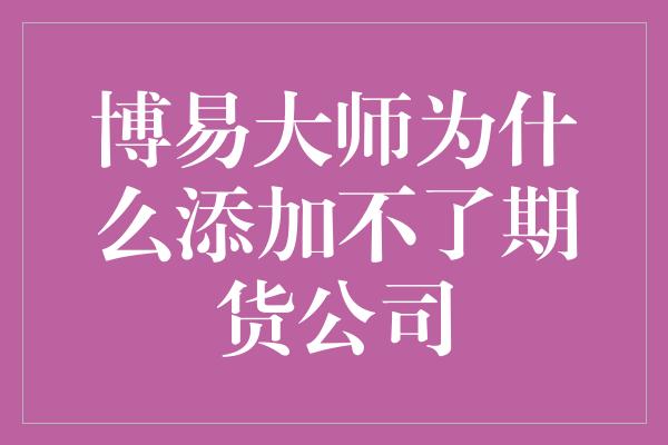 博易大师为什么添加不了期货公司