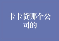 卡卡贷究竟是哪家公司的神秘产物？