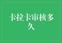 卡拉卡审核多久？我在这里等了一个星期，终于等来了审核中的通知！