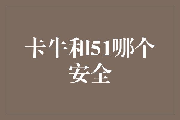 卡牛和51哪个安全