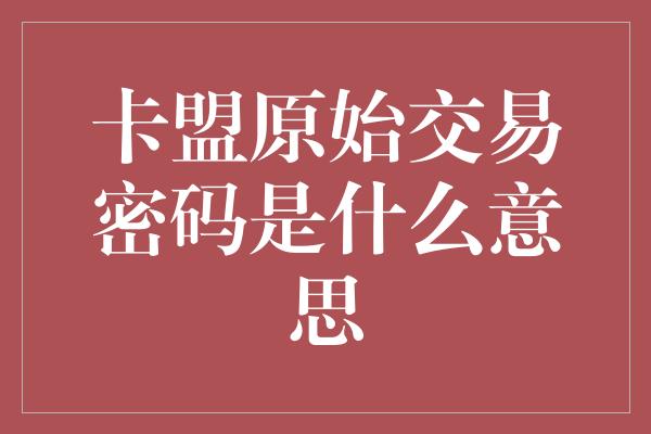 卡盟原始交易密码是什么意思