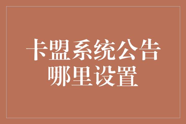 卡盟系统公告哪里设置