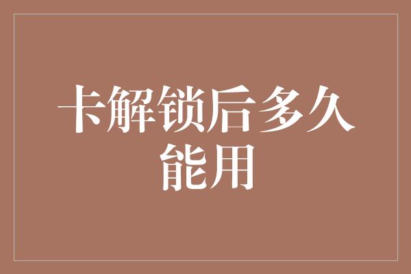 卡解锁后多久能用