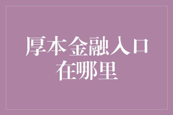 厚本金融入口在哪里