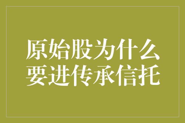 原始股为什么要进传承信托