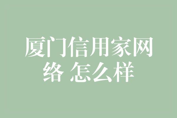 厦门信用家网络 怎么样