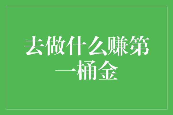 去做什么赚第一桶金