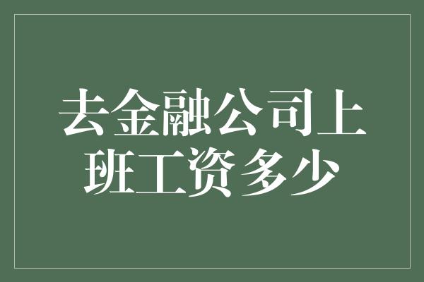 去金融公司上班工资多少