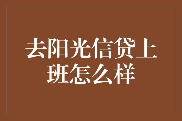 去阳光信贷上班怎么样