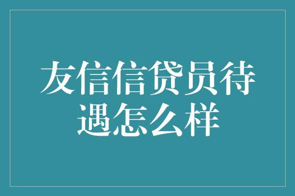 友信信贷员待遇怎么样