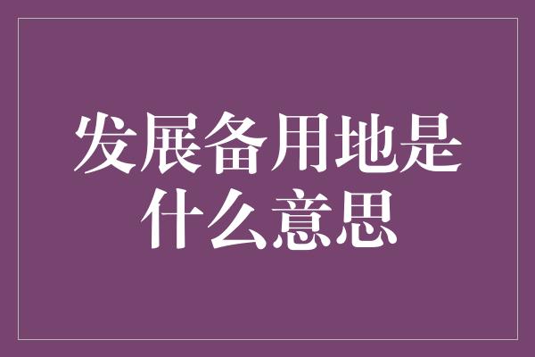 发展备用地是什么意思