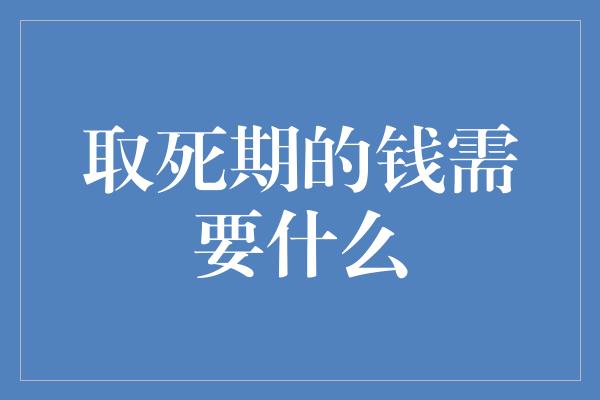 取死期的钱需要什么