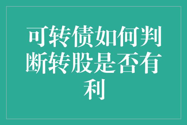 可转债如何判断转股是否有利