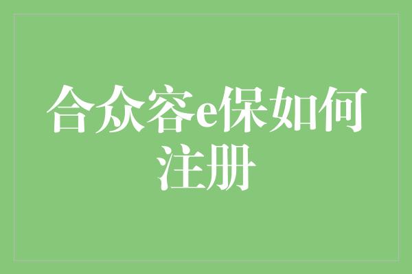 合众容e保如何注册