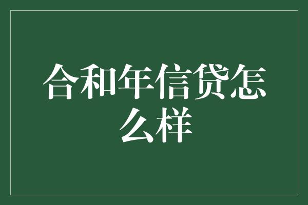 合和年信贷怎么样