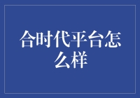 合时代平台到底好不好？试过才知道！