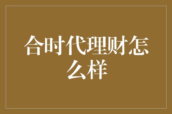 合时代理财怎么样