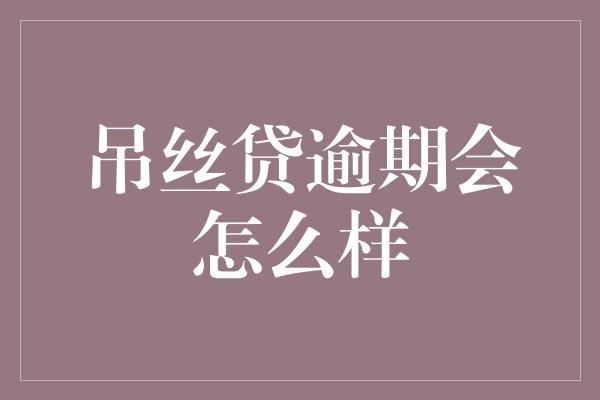 吊丝贷逾期会怎么样