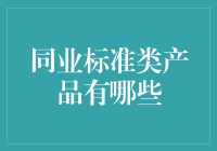 同业标准类产品深度解析：如何选择合适的产品