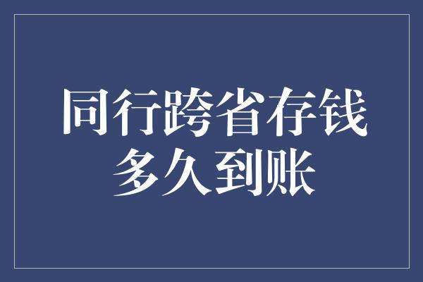 同行跨省存钱多久到账