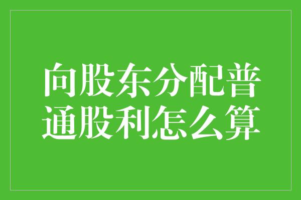 向股东分配普通股利怎么算