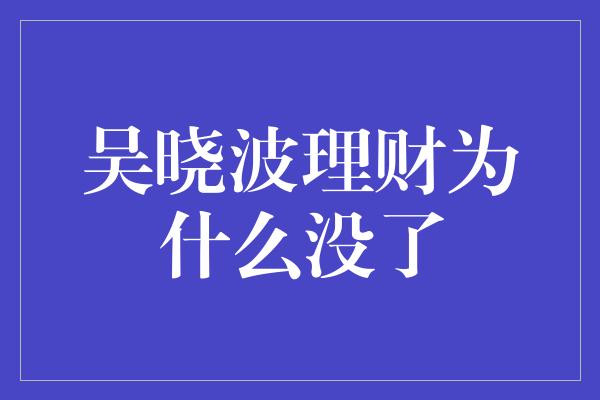 吴晓波理财为什么没了