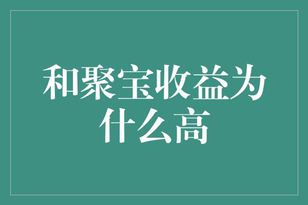 和聚宝收益为什么高