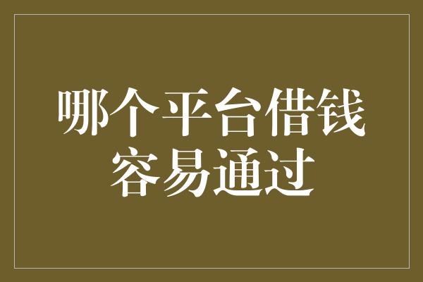 哪个平台借钱容易通过