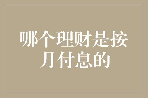 哪个理财是按月付息的