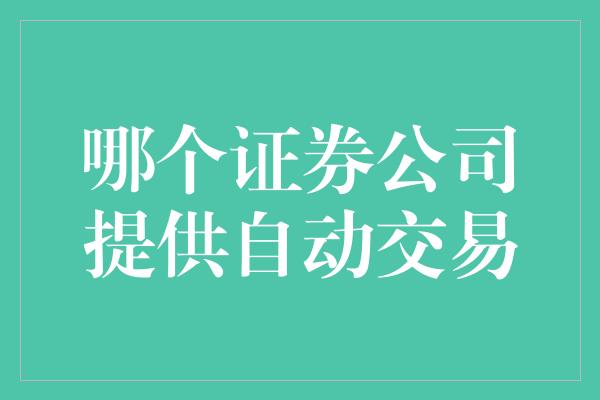 哪个证券公司提供自动交易