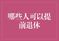 哪些群体可以提前退休：政策与实践分析