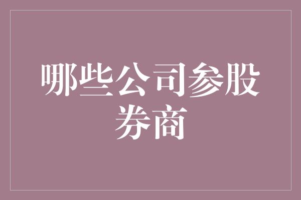 哪些公司参股券商