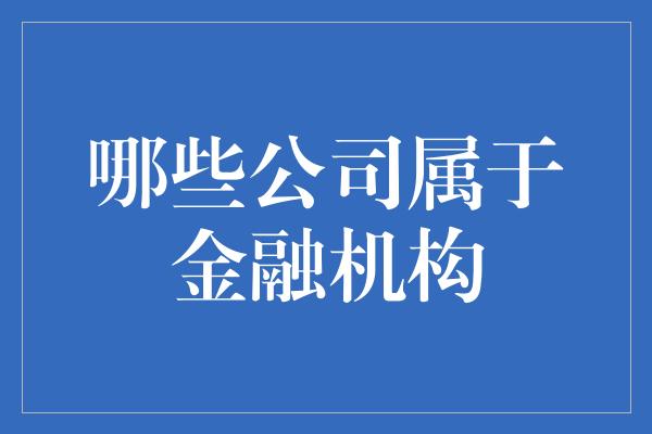 哪些公司属于金融机构