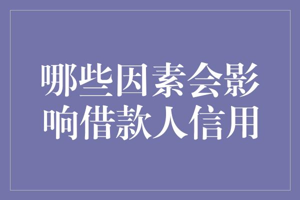 哪些因素会影响借款人信用