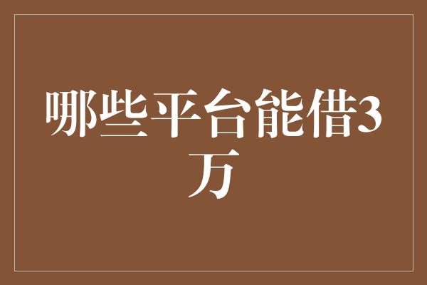 哪些平台能借3万