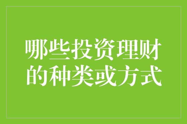 哪些投资理财的种类或方式