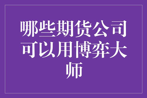 哪些期货公司可以用博弈大师