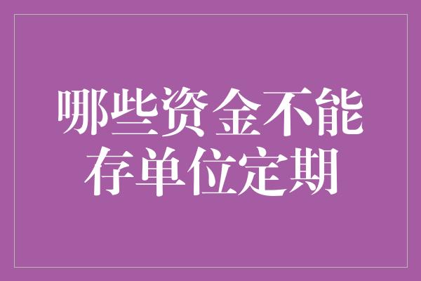 哪些资金不能存单位定期