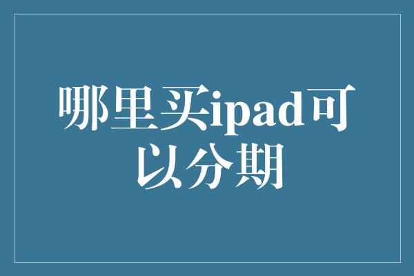 哪里买ipad可以分期