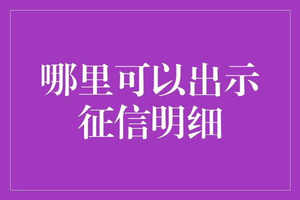 哪里可以出示征信明细