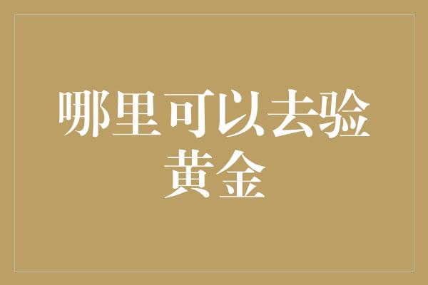 哪里可以去验黄金