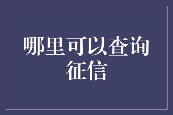 哪里可以查询征信