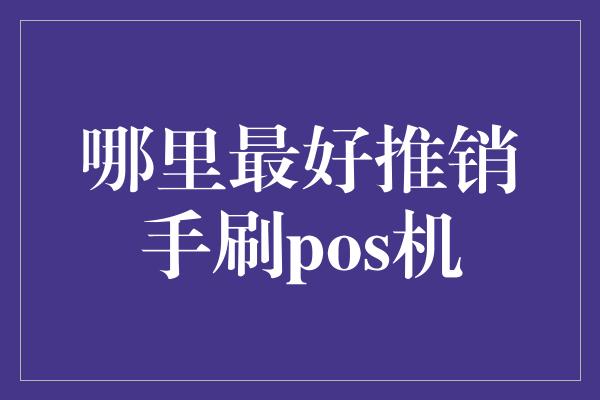 哪里最好推销手刷pos机