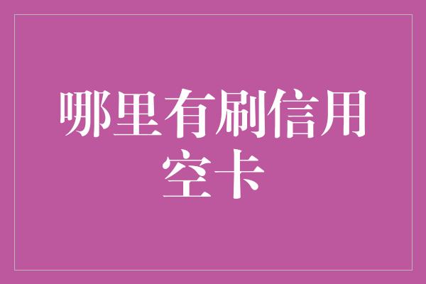 哪里有刷信用空卡