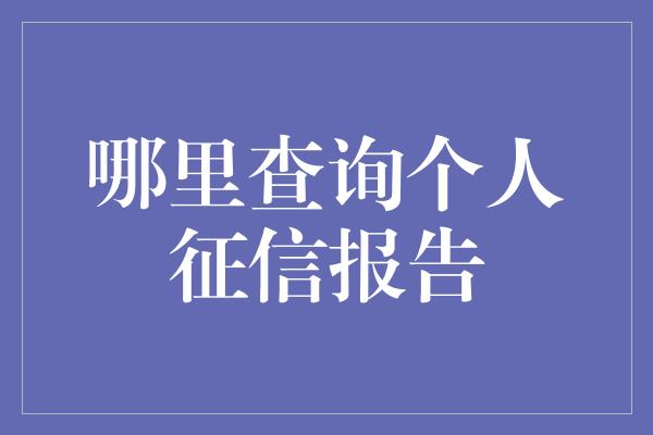 哪里查询个人征信报告