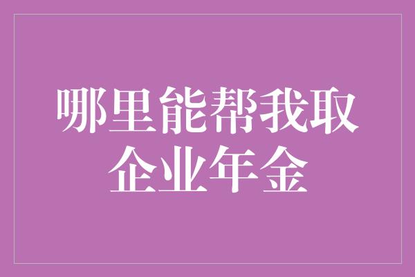 哪里能帮我取企业年金