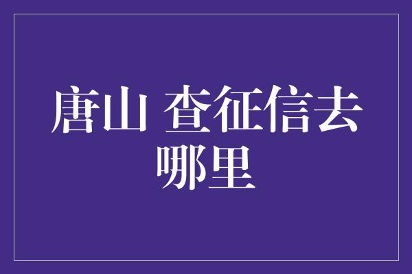 唐山 查征信去哪里